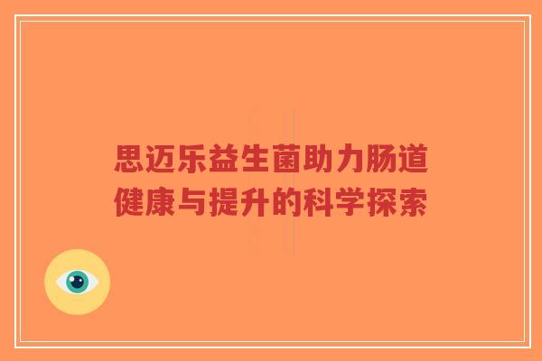 思迈乐益生菌助力肠道健康与提升的科学探索-第1张图片-超越 思迈乐益生菌助力肠道健康与提升的科学探索-第1张图片-超越