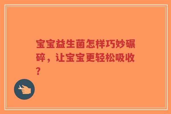 宝宝益生菌怎样巧妙碾碎，让宝宝更轻松吸收？-第1张图片-超越