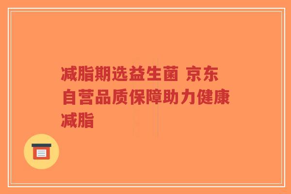 减脂期选益生菌 京东自营品质保障助力健康减脂-第1张图片-超越 减脂期选益生菌 京东自营品质保障助力健康减脂-第1张图片-超越