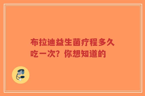 布拉迪益生菌疗程多久吃一次?你想知道的-第1张图片-超越 布拉迪益生菌疗程多久吃一次?你想知道的-第1张图片-超越