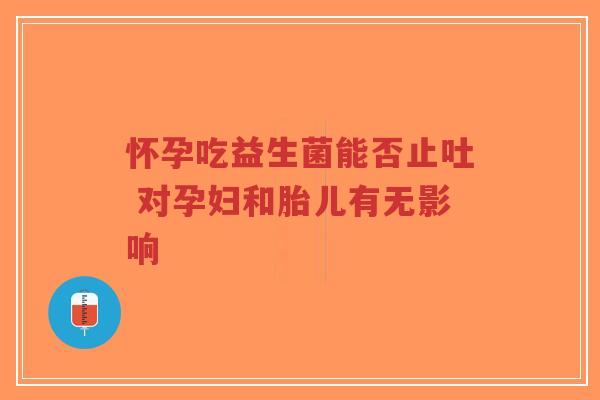 怀孕吃益生菌能否止吐 对孕妇和胎儿有无影响-第1张图片-超越 怀孕吃益生菌能否止吐 对孕妇和胎儿有无影响-第1张图片-超越