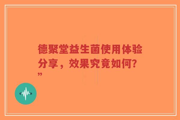 德聚堂益生菌使用体验分享,效果究竟如何?”-第1张图片-超越 德聚堂益生菌使用体验分享,效果究竟如何?”-第1张图片-超越