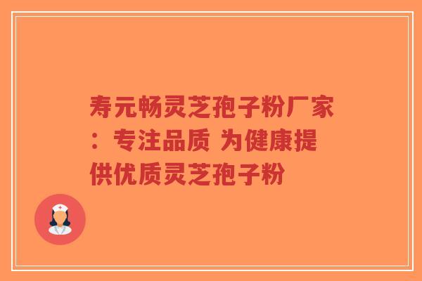 寿元畅灵芝孢子粉厂家:专注品质 为健康提供优质灵芝孢子粉-第1张图片-超越 寿元畅灵芝孢子粉厂家:专注品质 为健康提供优质灵芝孢子粉-第1张图片-超越