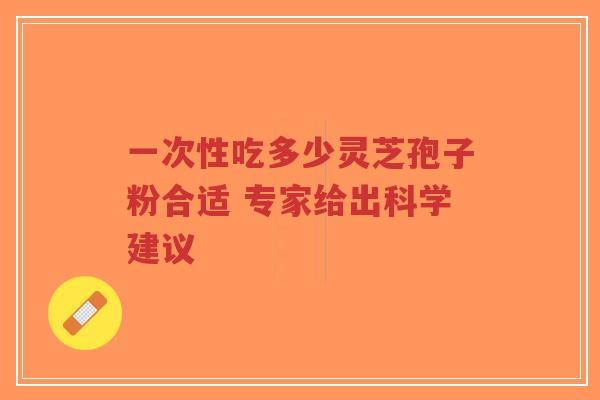 一次性吃多少灵芝孢子粉合适 专家给出科学建议-第1张图片-超越 一次性吃多少灵芝孢子粉合适 专家给出科学建议-第1张图片-超越