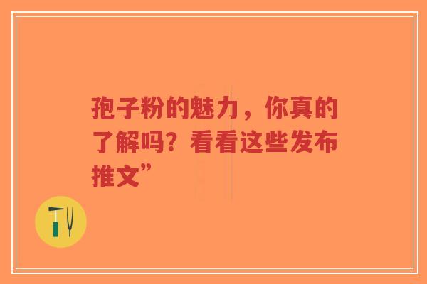 孢子粉的魅力,你真的了解吗?看看这些发布推文”-第1张图片-超越 孢子粉的魅力,你真的了解吗?看看这些发布推文”-第1张图片-超越
