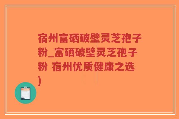 宿州富硒破壁灵芝孢子粉_富硒破壁灵芝孢子粉 宿州优质健康之选)-第1张图片-超越 宿州富硒破壁灵芝孢子粉_富硒破壁灵芝孢子粉 宿州优质健康之选)-第1张图片-超越