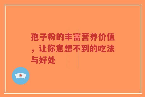 孢子粉的丰富营养价值,让你意想不到的吃法与好处-第1张图片-超越 孢子粉的丰富营养价值,让你意想不到的吃法与好处-第1张图片-超越