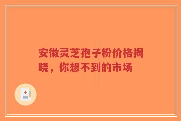 安徽灵芝孢子粉价格揭晓，你想不到的市场-第1张图片-超越