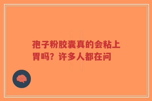 孢子粉胶囊真的会粘上胃吗?许多人都在问-第1张图片-超越 孢子粉胶囊真的会粘上胃吗?许多人都在问-第1张图片-超越