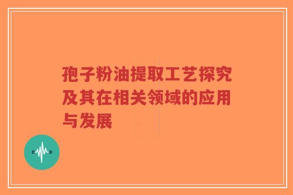 孢子粉油提取工艺探究及其在相关领域的应用与发展-第1张图片-超越