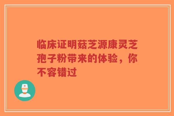 临床证明菇芝源康灵芝孢子粉带来的体验,你不容错过-第1张图片-超越 临床证明菇芝源康灵芝孢子粉带来的体验,你不容错过-第1张图片-超越
