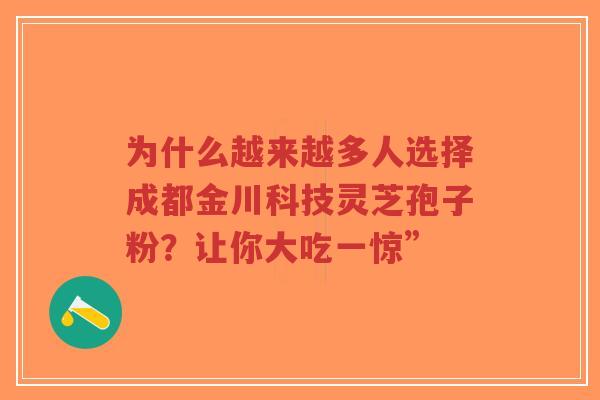 为什么越来越多人选择成都金川科技灵芝孢子粉?让你大吃一惊”-第1张图片-超越 为什么越来越多人选择成都金川科技灵芝孢子粉?让你大吃一惊”-第1张图片-超越