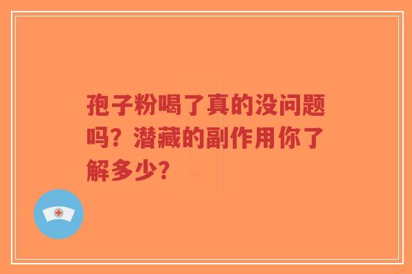 孢子粉喝了真的没问题吗?潜藏的副作用你了解多少?-第1张图片-超越 孢子粉喝了真的没问题吗?潜藏的副作用你了解多少?-第1张图片-超越