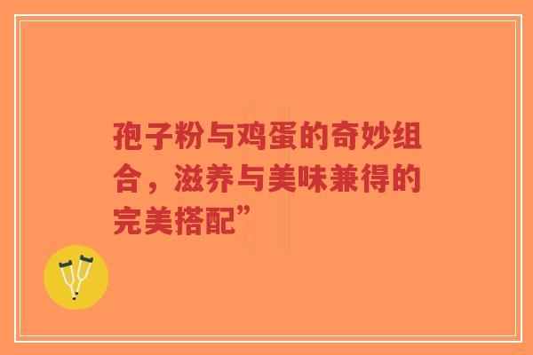 孢子粉与鸡蛋的奇妙组合,滋养与美味兼得的完美搭配”-第1张图片-超越 孢子粉与鸡蛋的奇妙组合,滋养与美味兼得的完美搭配”-第1张图片-超越