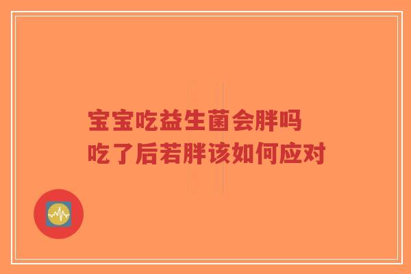 宝宝吃益生菌会胖吗 吃了后若胖该如何应对-第1张图片-超越 宝宝吃益生菌会胖吗 吃了后若胖该如何应对-第1张图片-超越