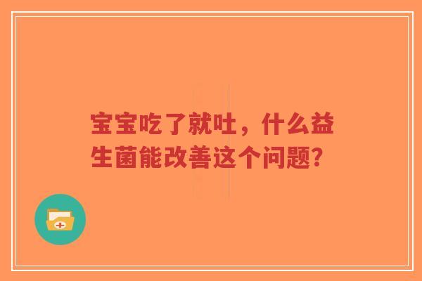宝宝吃了就吐，什么益生菌能改善这个问题？-第1张图片-超越