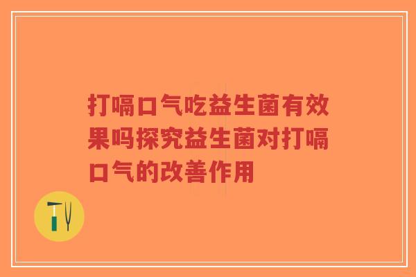 打嗝口气吃益生菌有效果吗探究益生菌对打嗝口气的改善作用-第1张图片-超越 打嗝口气吃益生菌有效果吗探究益生菌对打嗝口气的改善作用-第1张图片-超越