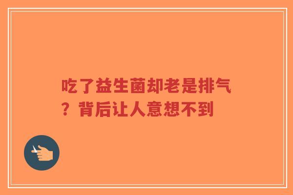 吃了益生菌却老是排气?背后让人意想不到-第1张图片-超越 吃了益生菌却老是排气?背后让人意想不到-第1张图片-超越