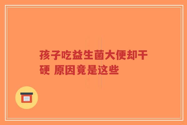 孩子吃益生菌大便却干硬 原因竟是这些-第1张图片-超越 孩子吃益生菌大便却干硬 原因竟是这些-第1张图片-超越
