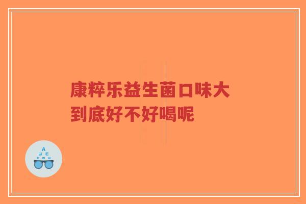 康粹乐益生菌口味大 到底好不好喝呢-第1张图片-超越 康粹乐益生菌口味大 到底好不好喝呢-第1张图片-超越