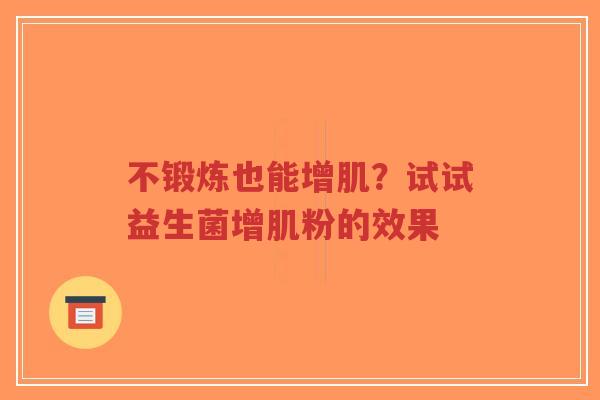 不锻炼也能增肌?试试益生菌增肌粉的效果-第1张图片-超越 不锻炼也能增肌?试试益生菌增肌粉的效果-第1张图片-超越