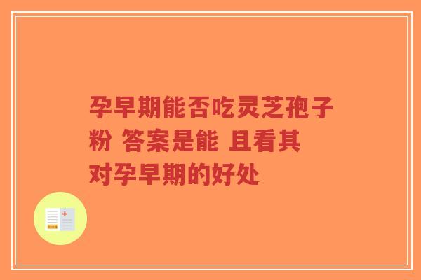 孕早期能否吃灵芝孢子粉 答案是能 且看其对孕早期的好处-第1张图片-超越