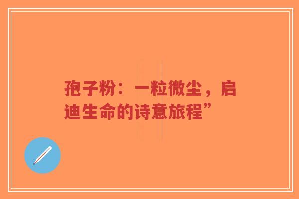 孢子粉:一粒微尘,启迪生命的诗意旅程”-第1张图片-超越 孢子粉:一粒微尘,启迪生命的诗意旅程”-第1张图片-超越
