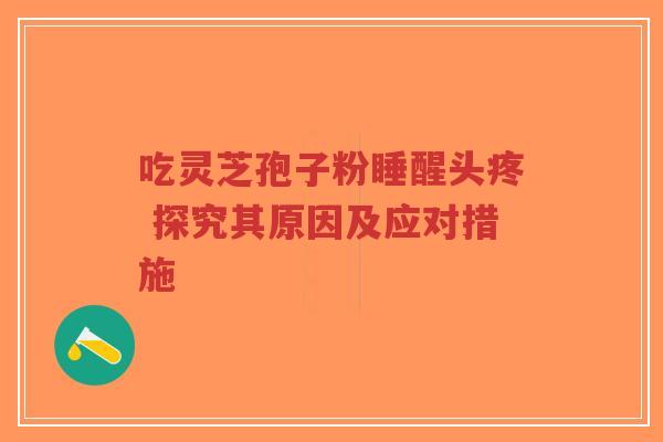 吃灵芝孢子粉睡醒头疼 探究其原因及应对措施-第1张图片-超越 吃灵芝孢子粉睡醒头疼 探究其原因及应对措施-第1张图片-超越