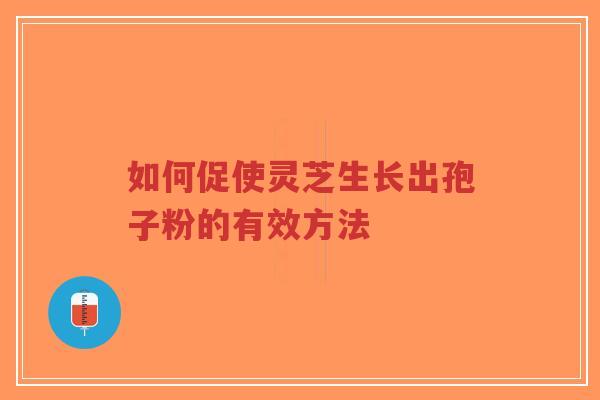 如何促使灵芝生长出孢子粉的有效方法-第1张图片-超越 如何促使灵芝生长出孢子粉的有效方法-第1张图片-超越