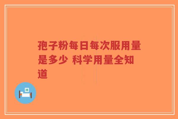 孢子粉每日每次服用量是多少 科学用量全知道-第1张图片-超越