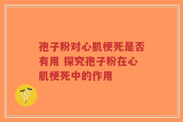孢子粉对心肌梗死是否有用 探究孢子粉在心肌梗死中的作用-第1张图片-超越 孢子粉对心肌梗死是否有用 探究孢子粉在心肌梗死中的作用-第1张图片-超越