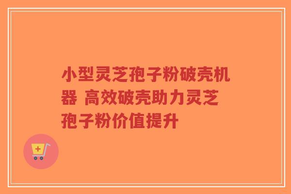 小型灵芝孢子粉破壳机器 高效破壳助力灵芝孢子粉价值提升-第1张图片-超越 小型灵芝孢子粉破壳机器 高效破壳助力灵芝孢子粉价值提升-第1张图片-超越
