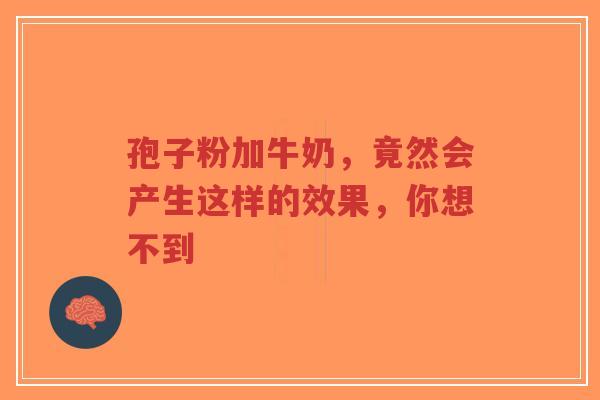 孢子粉加牛奶，竟然会产生这样的效果，你想不到-第1张图片-超越