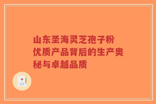 山东圣海灵芝孢子粉 优质产品背后的生产奥秘与卓越品质-第1张图片-超越 山东圣海灵芝孢子粉 优质产品背后的生产奥秘与卓越品质-第1张图片-超越