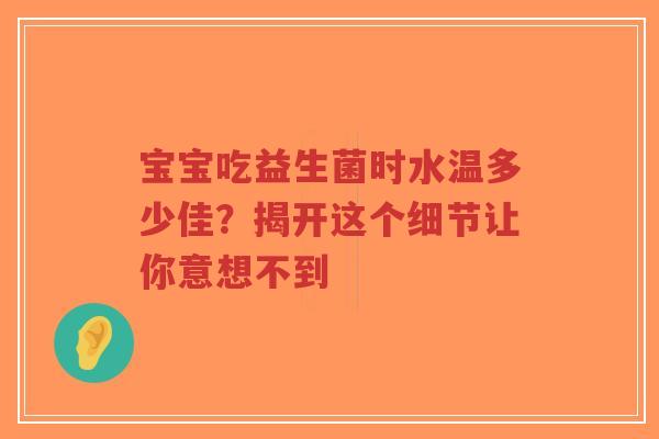 宝宝吃益生菌时水温多少佳?揭开这个细节让你意想不到-第1张图片-超越 宝宝吃益生菌时水温多少佳?揭开这个细节让你意想不到-第1张图片-超越