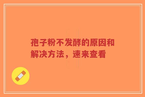 孢子粉不发酵的原因和解决方法,速来查看-第1张图片-超越 孢子粉不发酵的原因和解决方法,速来查看-第1张图片-超越