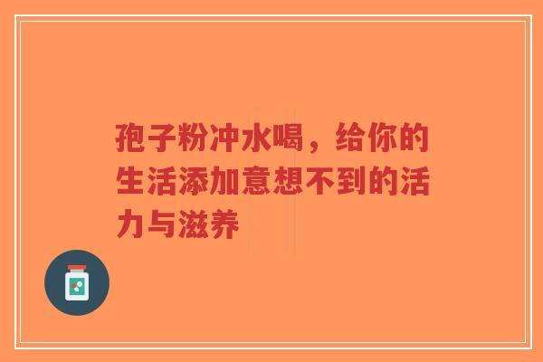 孢子粉冲水喝,给你的生活添加意想不到的活力与滋养-第1张图片-超越 孢子粉冲水喝,给你的生活添加意想不到的活力与滋养-第1张图片-超越