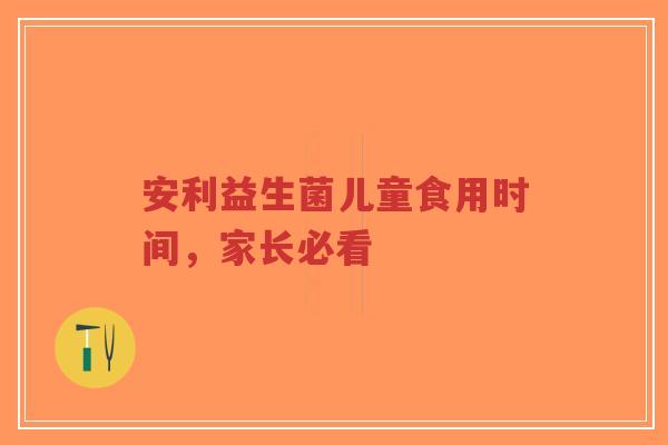 安利益生菌儿童食用时间,家长必看-第1张图片-超越 安利益生菌儿童食用时间,家长必看-第1张图片-超越