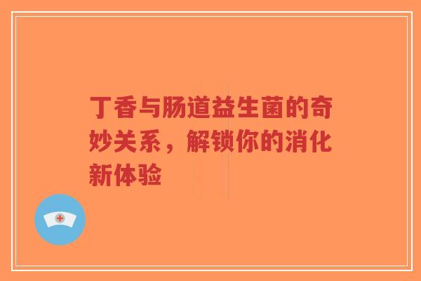 丁香与肠道益生菌的奇妙关系,解锁你的消化新体验-第1张图片-超越 丁香与肠道益生菌的奇妙关系,解锁你的消化新体验-第1张图片-超越
