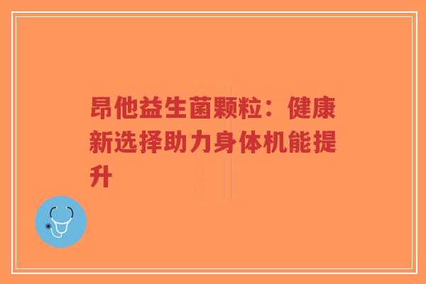 昂他益生菌颗粒:健康新选择助力身体机能提升-第1张图片-超越 昂他益生菌颗粒:健康新选择助力身体机能提升-第1张图片-超越
