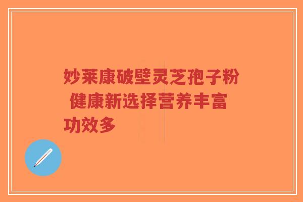 妙莱康破壁灵芝孢子粉 健康新选择营养丰富功效多-第1张图片-超越 妙莱康破壁灵芝孢子粉 健康新选择营养丰富功效多-第1张图片-超越
