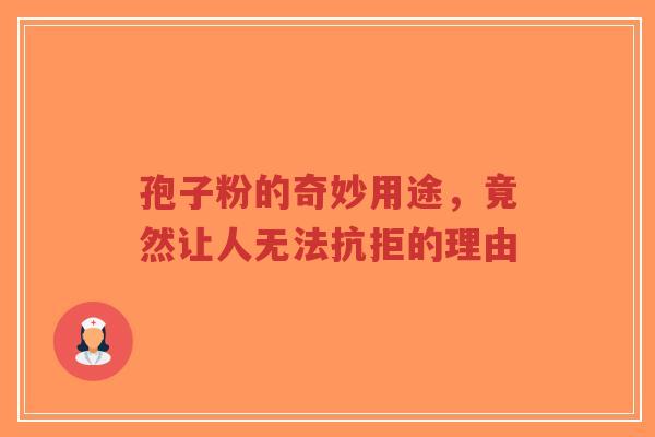 孢子粉的奇妙用途,竟然让人无法抗拒的理由-第1张图片-超越 孢子粉的奇妙用途,竟然让人无法抗拒的理由-第1张图片-超越