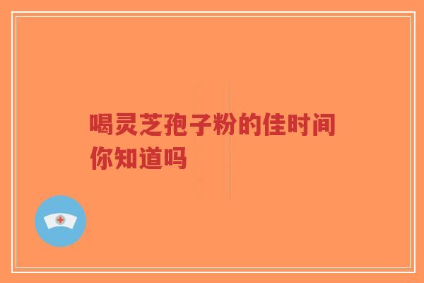 喝灵芝孢子粉的佳时间你知道吗-第1张图片-超越 喝灵芝孢子粉的佳时间你知道吗-第1张图片-超越