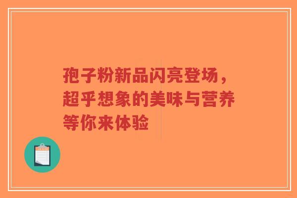 孢子粉新品闪亮登场，超乎想象的美味与营养等你来体验-第1张图片-超越