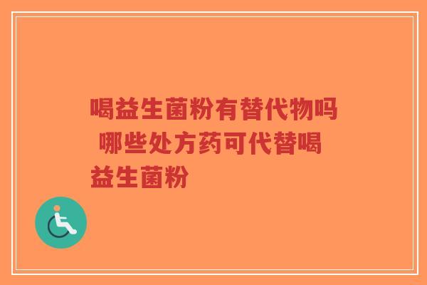 喝益生菌粉有替代物吗 哪些处方药可代替喝益生菌粉-第1张图片-超越 喝益生菌粉有替代物吗 哪些处方药可代替喝益生菌粉-第1张图片-超越