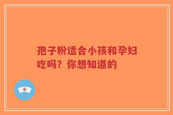 孢子粉适合小孩和孕妇吃吗？你想知道的-第1张图片-超越