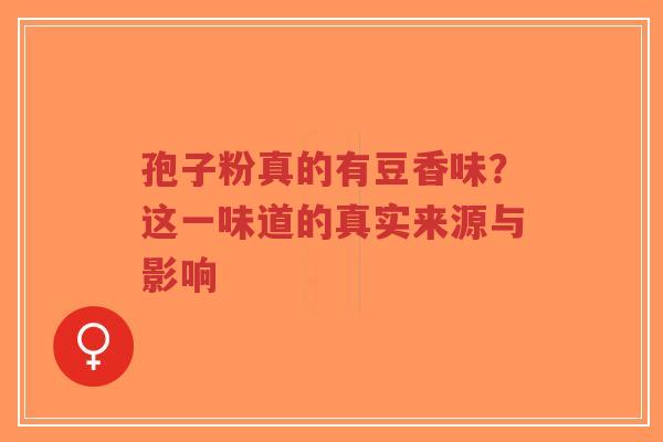 孢子粉真的有豆香味?这一味道的真实来源与影响-第1张图片-超越 孢子粉真的有豆香味?这一味道的真实来源与影响-第1张图片-超越