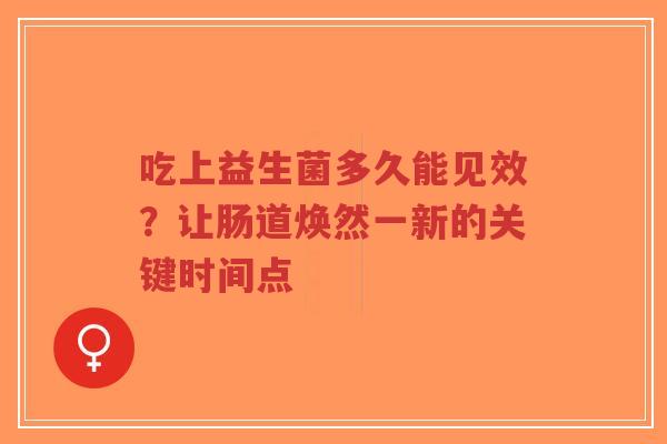 吃上益生菌多久能见效?让肠道焕然一新的关键时间点-第1张图片-超越 吃上益生菌多久能见效?让肠道焕然一新的关键时间点-第1张图片-超越