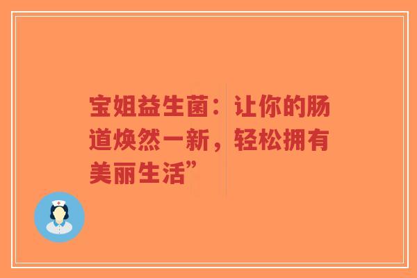 宝姐益生菌:让你的肠道焕然一新,轻松拥有美丽生活”-第1张图片-超越 宝姐益生菌:让你的肠道焕然一新,轻松拥有美丽生活”-第1张图片-超越