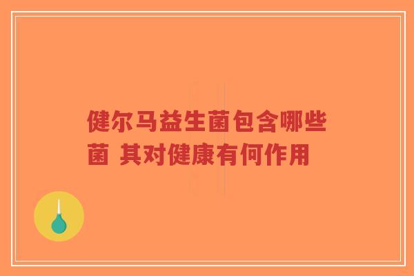 健尔马益生菌包含哪些菌 其对健康有何作用-第1张图片-超越 健尔马益生菌包含哪些菌 其对健康有何作用-第1张图片-超越
